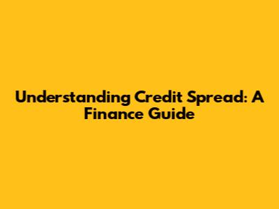 Understanding Credit Spread: A Finance Guide