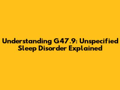 Understanding G47.9: Unspecified Sleep Disorder Explained