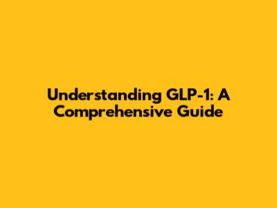 Understanding GLP-1: A Comprehensive Guide
