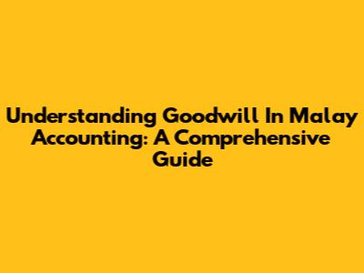 Understanding Goodwill In Malay Accounting: A Comprehensive Guide