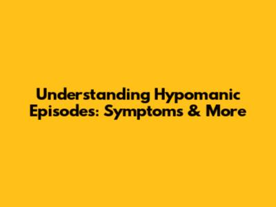 Understanding Hypomanic Episodes: Symptoms & More