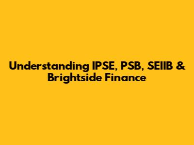 Understanding IPSE, PSB, SEIIB & Brightside Finance