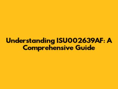 Understanding ISU002639AF: A Comprehensive Guide