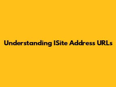 Understanding ISite Address URLs