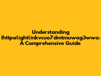 Understanding Ihttpalightlinkvcuo7dmtmuwag3wwa: A Comprehensive Guide