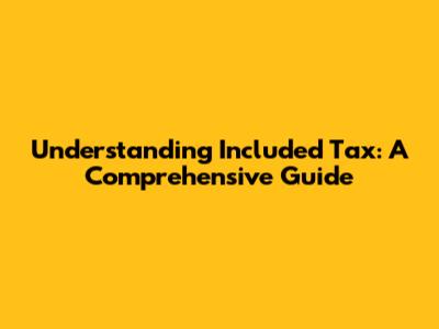 Understanding Included Tax: A Comprehensive Guide
