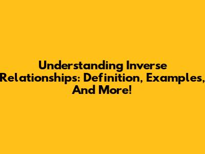 Understanding Inverse Relationships: Definition, Examples, And More!