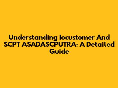 Understanding Iocustomer And SCPT ASADASCPUTRA: A Detailed Guide