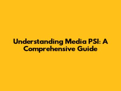 Understanding Media PSI: A Comprehensive Guide