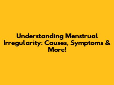 Understanding Menstrual Irregularity: Causes, Symptoms & More!