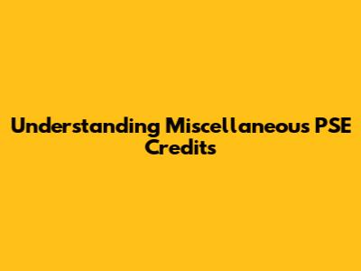 Understanding Miscellaneous PSE Credits