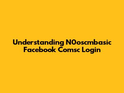 Understanding N0oscmbasic Facebook Comsc Login