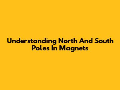 Understanding North And South Poles In Magnets