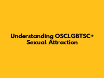 Understanding OSCLGBTSC+ Sexual Attraction