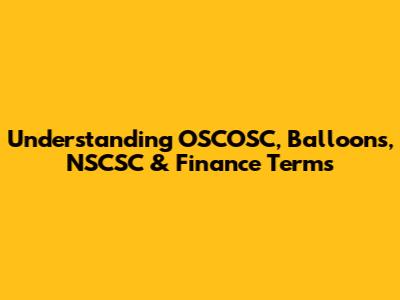 Understanding OSCOSC, Balloons, NSCSC & Finance Terms