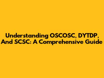 Understanding OSCOSC, DYTDP, And SCSC: A Comprehensive Guide