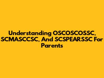 Understanding OSCOSCOSSC, SCMASCCSC, And SCSPEARSSC For Parents