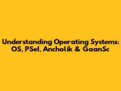 Understanding Operating Systems: OS, PSeI, Ancholik & GaanSc