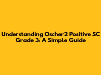 Understanding Oscher2 Positive SC Grade 3: A Simple Guide
