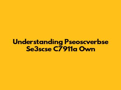 Understanding Pseoscverbse Se3scse C7911a Own