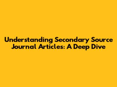 Understanding Secondary Source Journal Articles: A Deep Dive