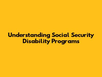 Understanding Social Security Disability Programs
