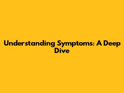 Understanding Symptoms: A Deep Dive