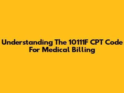 Understanding The 10111F CPT Code For Medical Billing