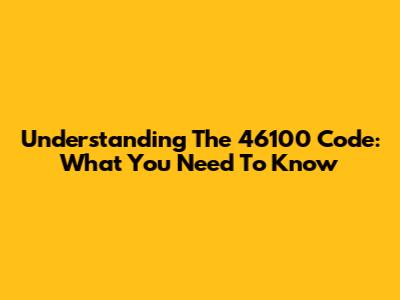 Understanding The 46100 Code: What You Need To Know
