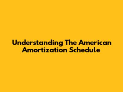 Understanding The American Amortization Schedule