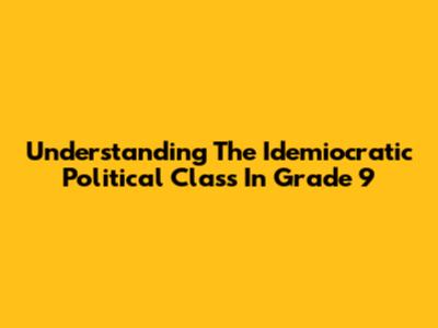 Understanding The Idemiocratic Political Class In Grade 9