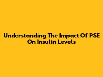Understanding The Impact Of PSE On Insulin Levels