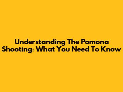 Understanding The Pomona Shooting: What You Need To Know