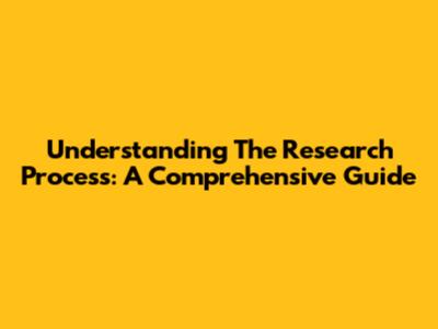 Understanding The Research Process: A Comprehensive Guide