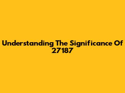 Understanding The Significance Of 27187