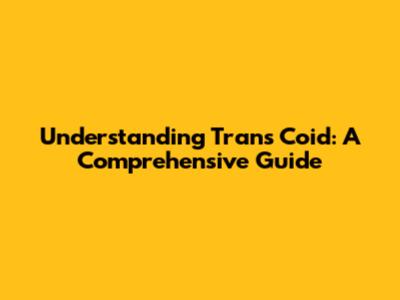 Understanding Trans Coid: A Comprehensive Guide