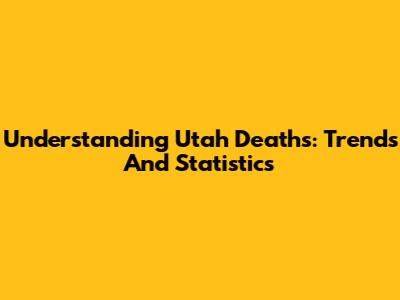 Understanding Utah Deaths: Trends And Statistics