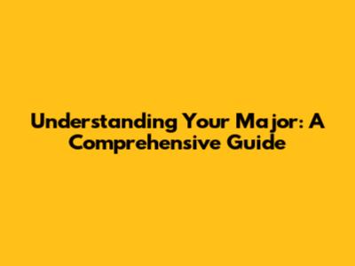 Understanding Your Major: A Comprehensive Guide