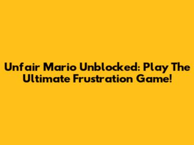 Unfair Mario Unblocked: Play The Ultimate Frustration Game!