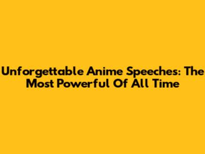 Unforgettable Anime Speeches: The Most Powerful Of All Time