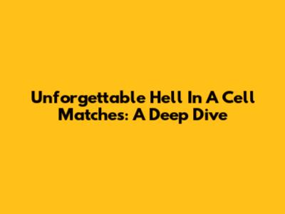 Unforgettable Hell In A Cell Matches: A Deep Dive