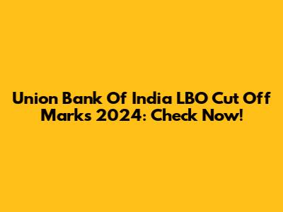 Union Bank Of India LBO Cut Off Marks 2024: Check Now!