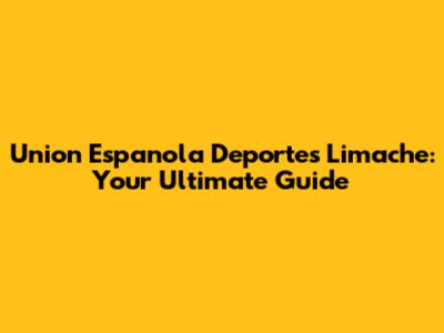Union Espanola Deportes Limache: Your Ultimate Guide