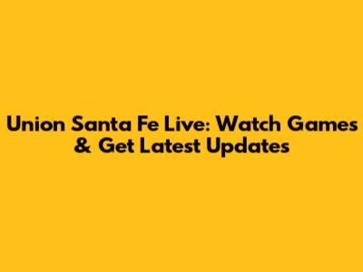 Union Santa Fe Live: Watch Games & Get Latest Updates