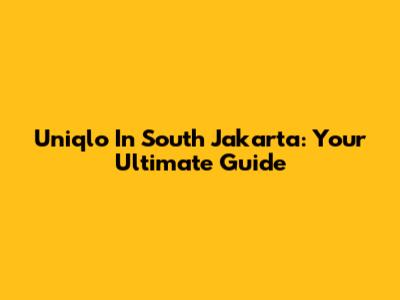 Uniqlo In South Jakarta: Your Ultimate Guide