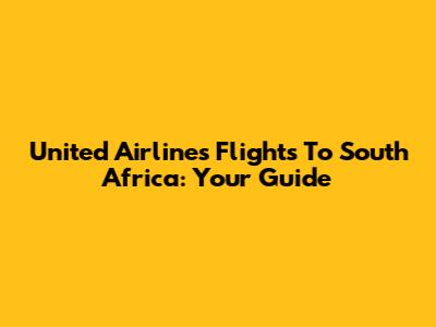 United Airlines Flights To South Africa: Your Guide
