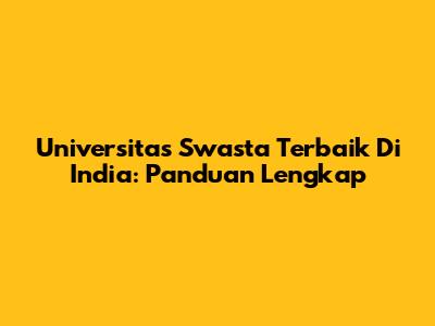 Universitas Swasta Terbaik Di India: Panduan Lengkap