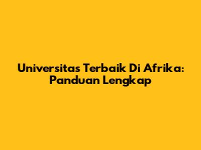 Universitas Terbaik Di Afrika: Panduan Lengkap
