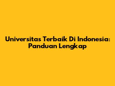 Universitas Terbaik Di Indonesia: Panduan Lengkap