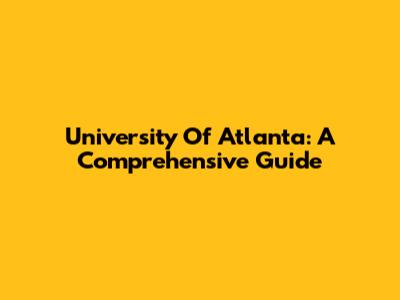 University Of Atlanta: A Comprehensive Guide
